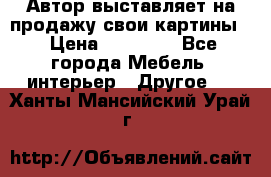 Автор выставляет на продажу свои картины  › Цена ­ 22 000 - Все города Мебель, интерьер » Другое   . Ханты-Мансийский,Урай г.